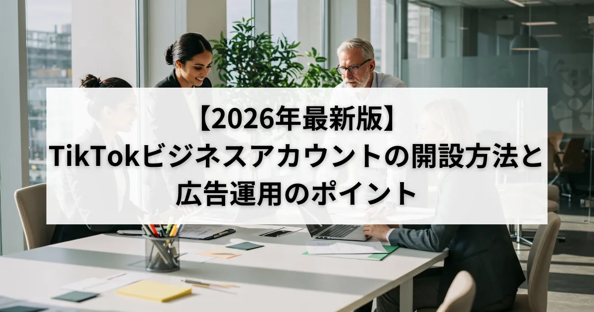【2026年最新版】TikTokビジネスアカウントの開設方法と広告運用のポイントのアイキャッチ画像