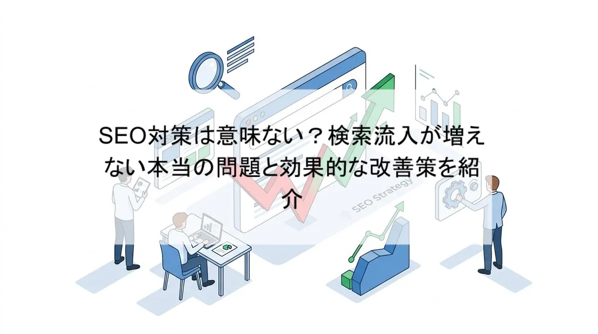 SEO対策は意味ない?検索流入が増えない本当の問題と効果的な改善策を紹介のアイキャッチ画像