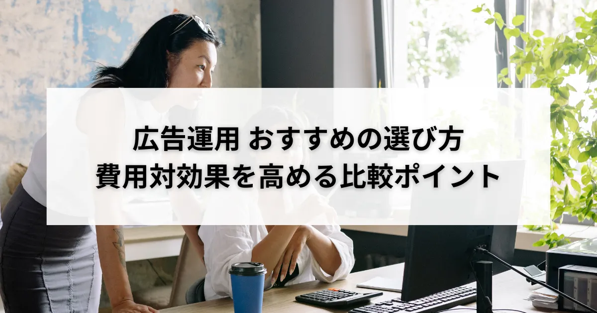 広告運用 おすすめの選び方|費用対効果を高める比較ポイントのアイキャッチ画像