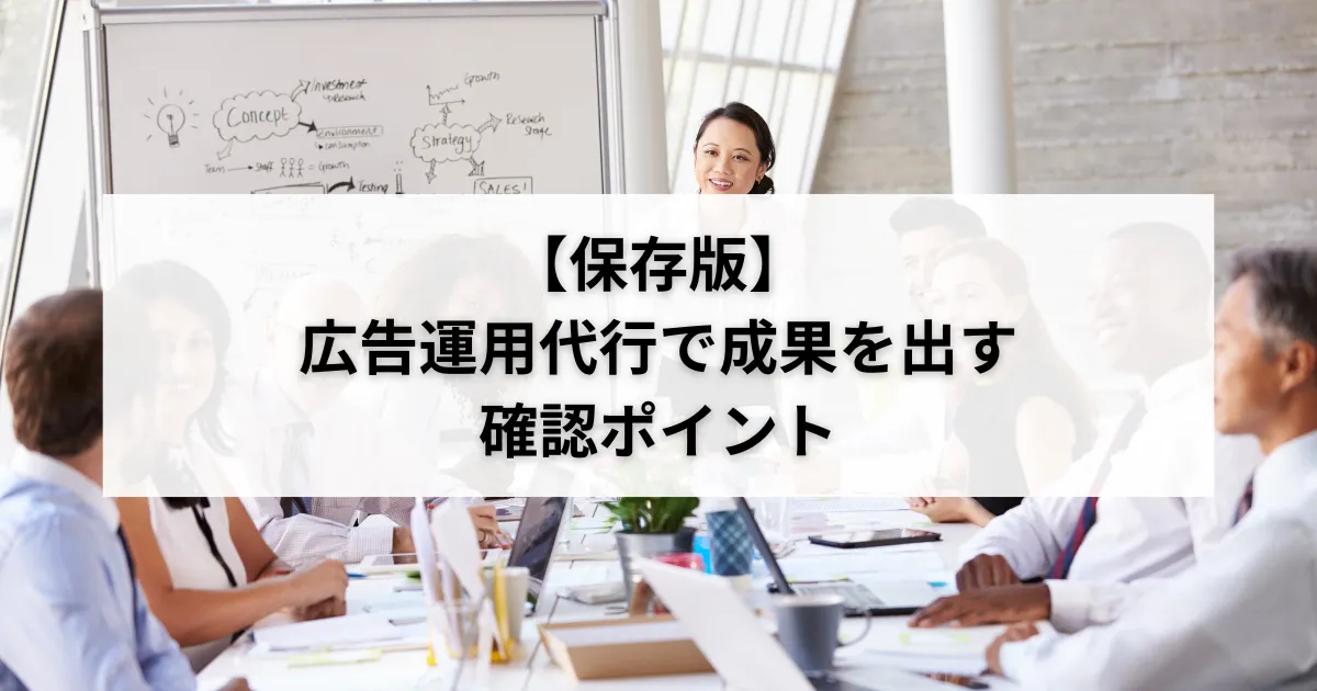 【保存版】広告運用代行で成果を出す確認ポイントのアイキャッチ画像