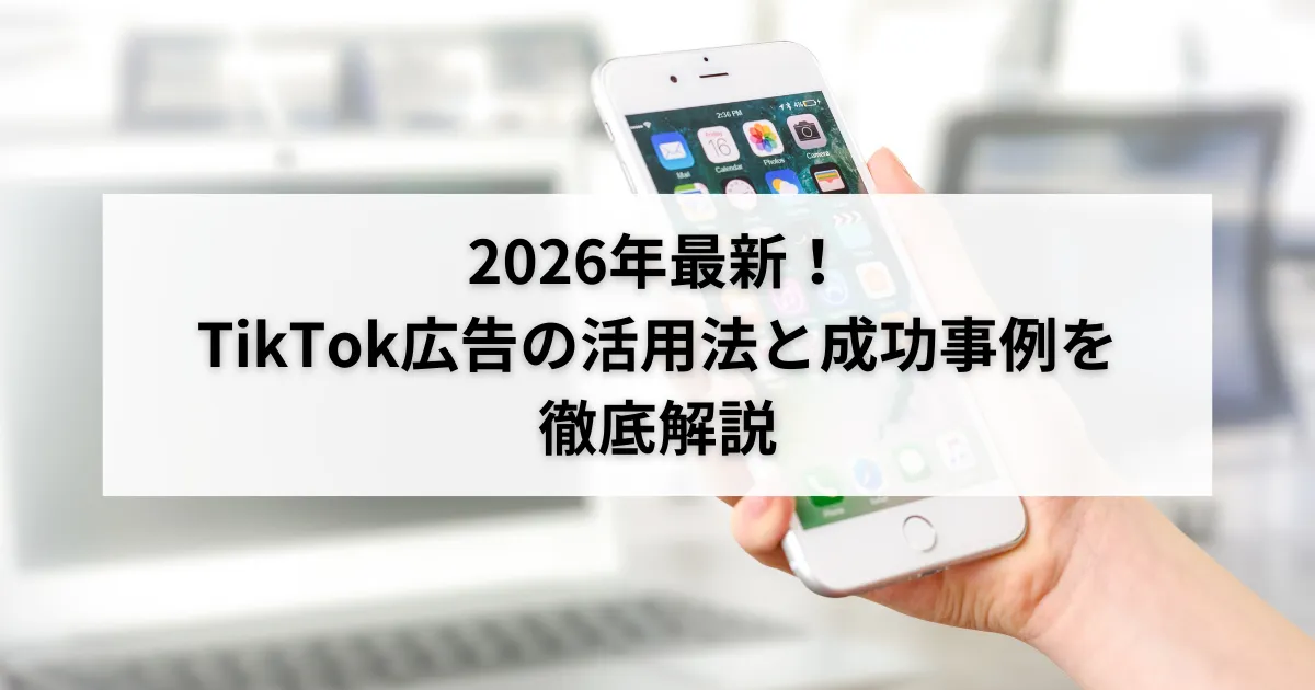 2026年最新!TikTok広告の活用法と成功事例を徹底解説のアイキャッチ画像