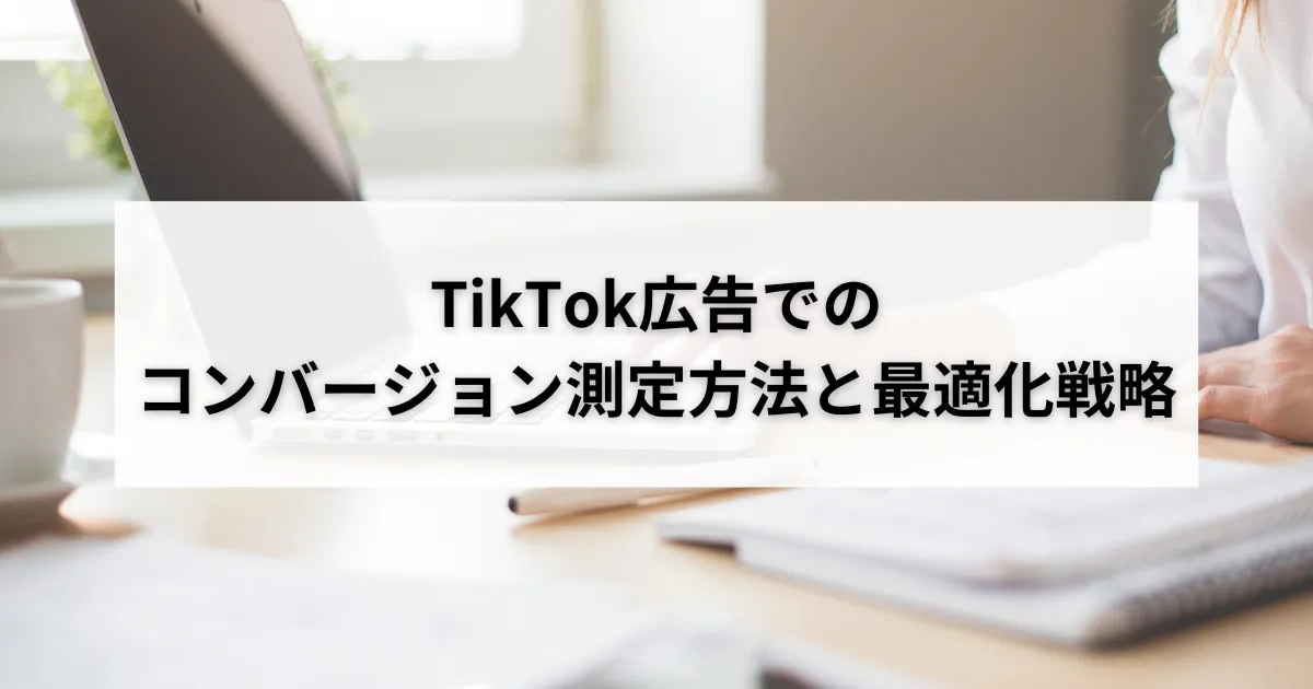 TikTok広告でのコンバージョン測定方法と最適化戦略のアイキャッチ画像